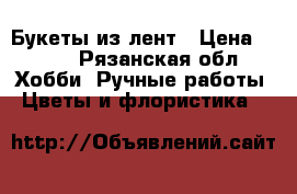 Букеты из лент › Цена ­ 800 - Рязанская обл. Хобби. Ручные работы » Цветы и флористика   